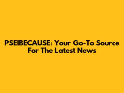 PSEIBECAUSE: Your Go-To Source For The Latest News
