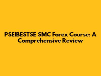 PSEIBESTSE SMC Forex Course: A Comprehensive Review