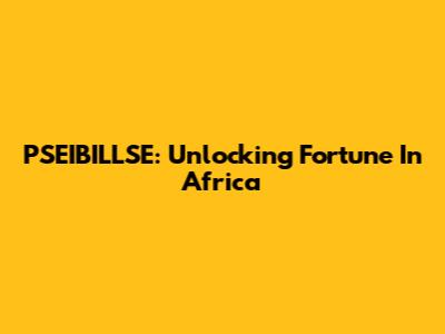 PSEIBILLSE: Unlocking Fortune In Africa