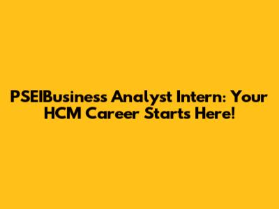 PSEIBusiness Analyst Intern: Your HCM Career Starts Here!