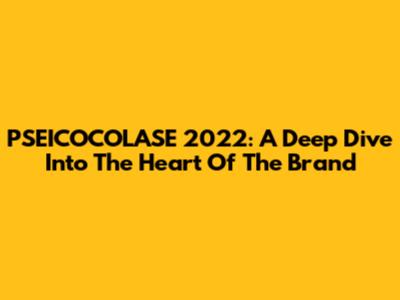 PSEICOCOLASE 2022: A Deep Dive Into The Heart Of The Brand
