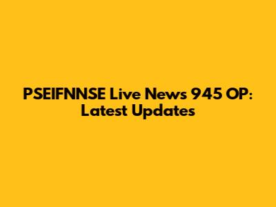 PSEIFNNSE Live News 945 OP: Latest Updates