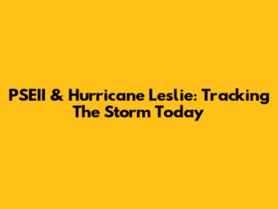 PSEII & Hurricane Leslie: Tracking The Storm Today