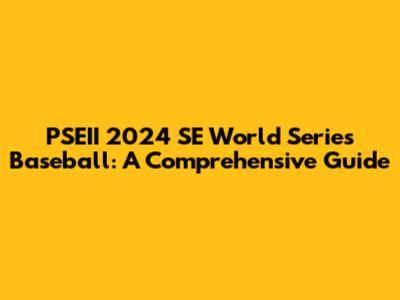 PSEII 2024 SE World Series Baseball: A Comprehensive Guide