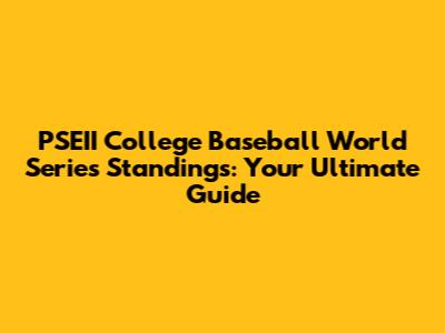 PSEII College Baseball World Series Standings: Your Ultimate Guide