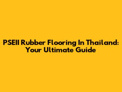PSEII Rubber Flooring In Thailand: Your Ultimate Guide