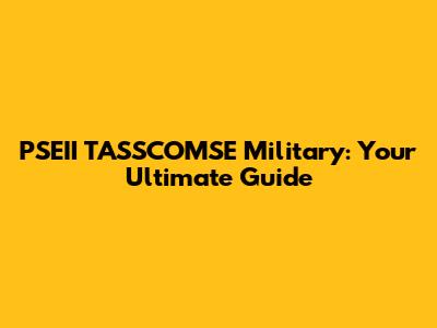 PSEII TASSCOMSE Military: Your Ultimate Guide