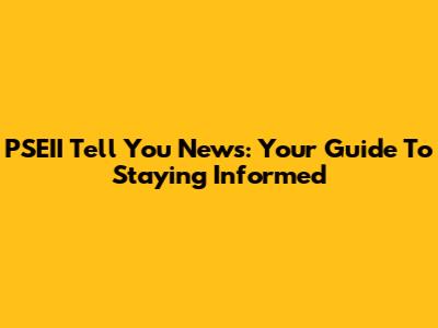 PSEII Tell You News: Your Guide To Staying Informed