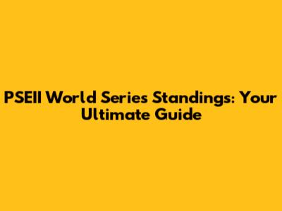 PSEII World Series Standings: Your Ultimate Guide
