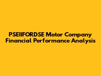 PSEIIFORDSE Motor Company Financial Performance Analysis