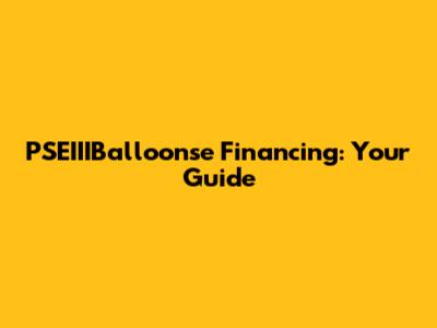 PSEIIIBalloonse Financing: Your Guide