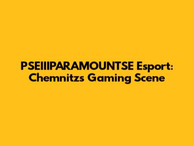 PSEIIIPARAMOUNTSE Esport: Chemnitz's Gaming Scene