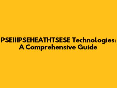 PSEIIIPSEHEATHTSESE Technologies: A Comprehensive Guide