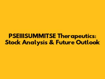 PSEIIISUMMITSE Therapeutics: Stock Analysis & Future Outlook