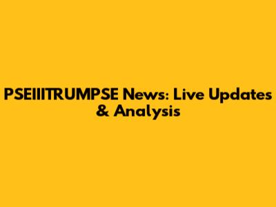 PSEIIITRUMPSE News: Live Updates & Analysis