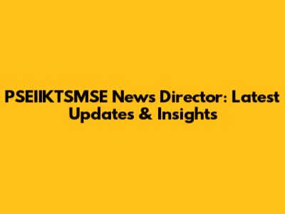 PSEIIKTSMSE News Director: Latest Updates & Insights
