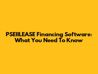 PSEIILEASE Financing Software: What You Need To Know