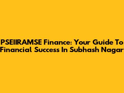 PSEIIRAMSE Finance: Your Guide To Financial Success In Subhash Nagar