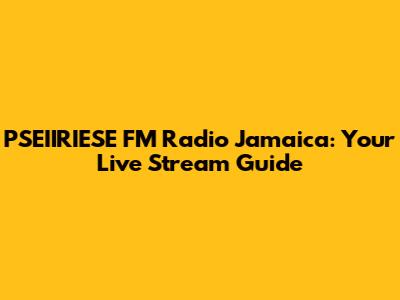 PSEIIRIESE FM Radio Jamaica: Your Live Stream Guide