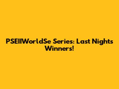 PSEIIWorldSe Series: Last Night's Winners!