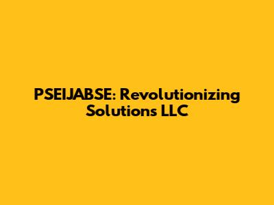PSEIJABSE: Revolutionizing Solutions LLC