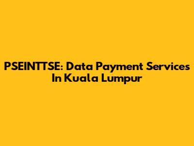 PSEINTTSE: Data Payment Services In Kuala Lumpur