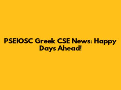 PSEIOSC Greek CSE News: Happy Days Ahead!