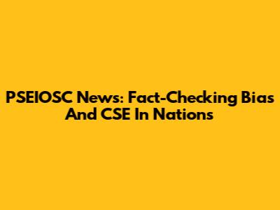 PSEIOSC News: Fact-Checking Bias And CSE In Nations