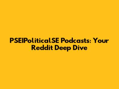 PSEIPoliticalSE Podcasts: Your Reddit Deep Dive