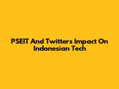 PSEIT And Twitter's Impact On Indonesian Tech