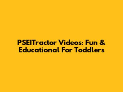 PSEITractor Videos: Fun & Educational For Toddlers