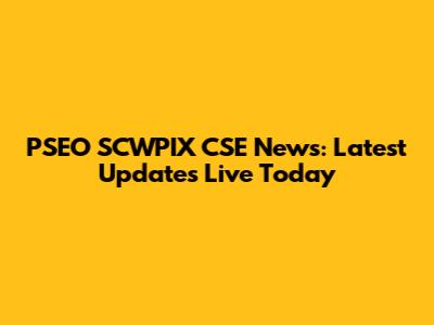 PSEO SCWPIX CSE News: Latest Updates Live Today