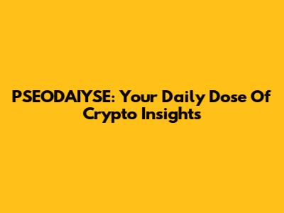PSEODAIYSE: Your Daily Dose Of Crypto Insights