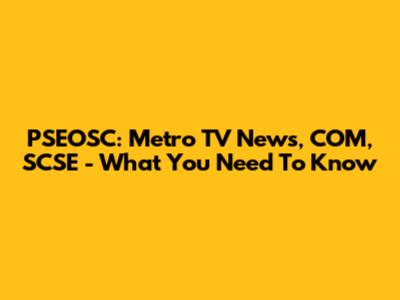 PSEOSC: Metro TV News, COM, SCSE - What You Need To Know