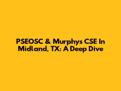 PSEOSC & Murphy's CSE In Midland, TX: A Deep Dive
