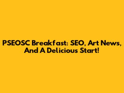 PSEOSC Breakfast: SEO, Art News, And A Delicious Start!