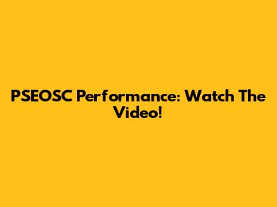 PSEOSC Performance: Watch The Video!