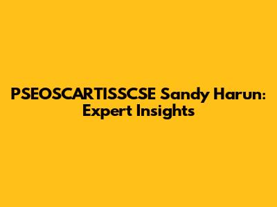 PSEOSCARTISSCSE Sandy Harun: Expert Insights