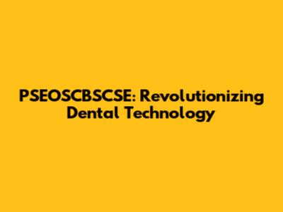 PSEOSCBSCSE: Revolutionizing Dental Technology