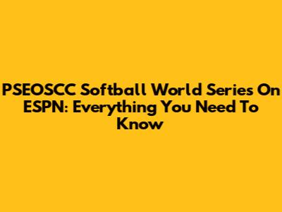 PSEOSCC Softball World Series On ESPN: Everything You Need To Know