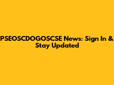 PSEOSCDOGOSCSE News: Sign In & Stay Updated
