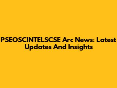 PSEOSCINTELSCSE Arc News: Latest Updates And Insights