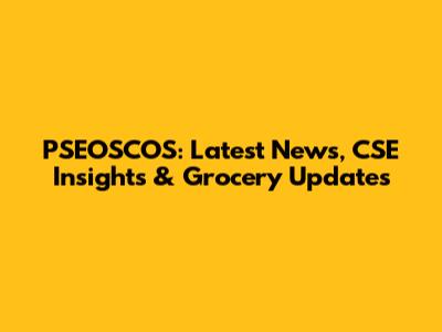 PSEOSCOS: Latest News, CSE Insights & Grocery Updates
