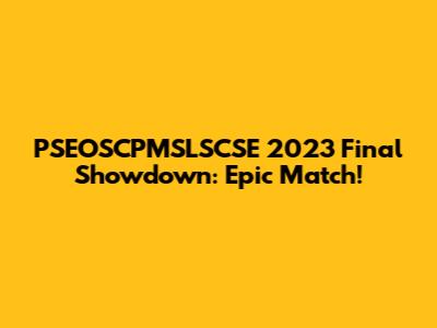 PSEOSCPMSLSCSE 2023 Final Showdown: Epic Match!