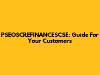 PSEOSCREFINANCESCSE: Guide For Your Customers