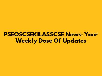 PSEOSCSEKILASSCSE News: Your Weekly Dose Of Updates