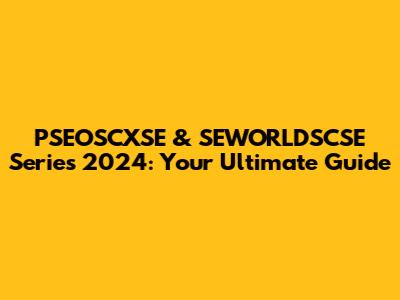 PSEOSCXSE & SEWORLDSCSE Series 2024: Your Ultimate Guide
