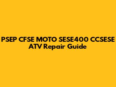 PSEP CFSE MOTO SESE400 CCSESE ATV Repair Guide