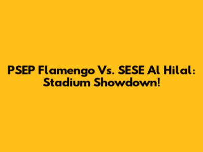 PSEP Flamengo Vs. SESE Al Hilal: Stadium Showdown!