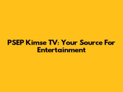 PSEP Kimse TV: Your Source For Entertainment